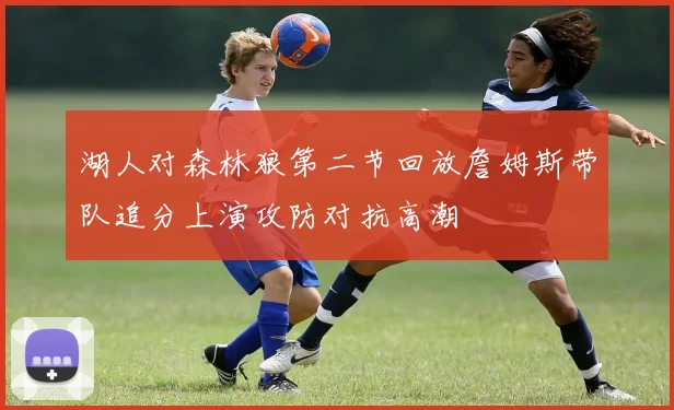 湖人对森林狼第二节回放詹姆斯带队追分上演攻防对抗高潮