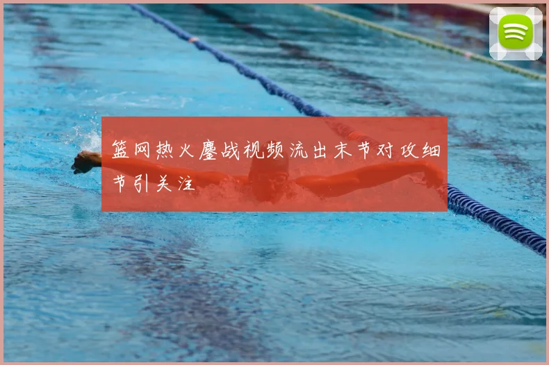 篮网热火鏖战视频流出末节对攻细节引关注