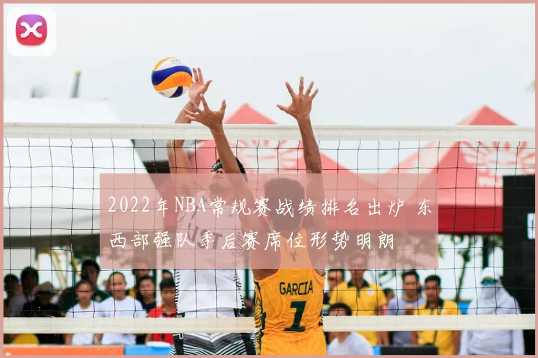 2022年NBA常规赛战绩排名出炉 东西部强队季后赛席位形势明朗