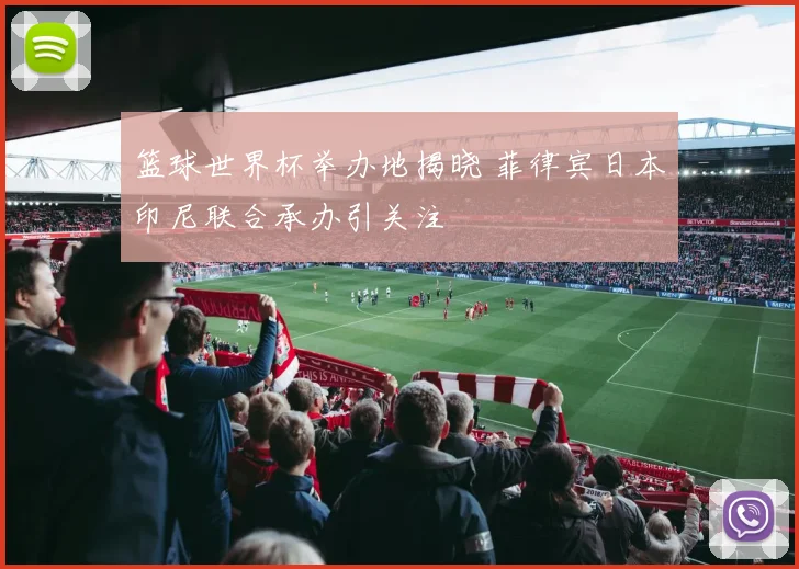 篮球世界杯举办地揭晓 菲律宾日本印尼联合承办引关注