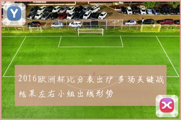 2016欧洲杯比分表出炉 多场关键战结果左右小组出线形势