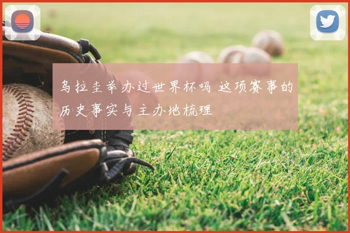 乌拉圭举办过世界杯吗 这项赛事的历史事实与主办地梳理