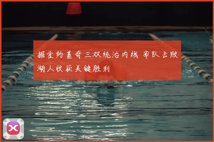 掘金约基奇三双统治内线 率队击败湖人收获关键胜利