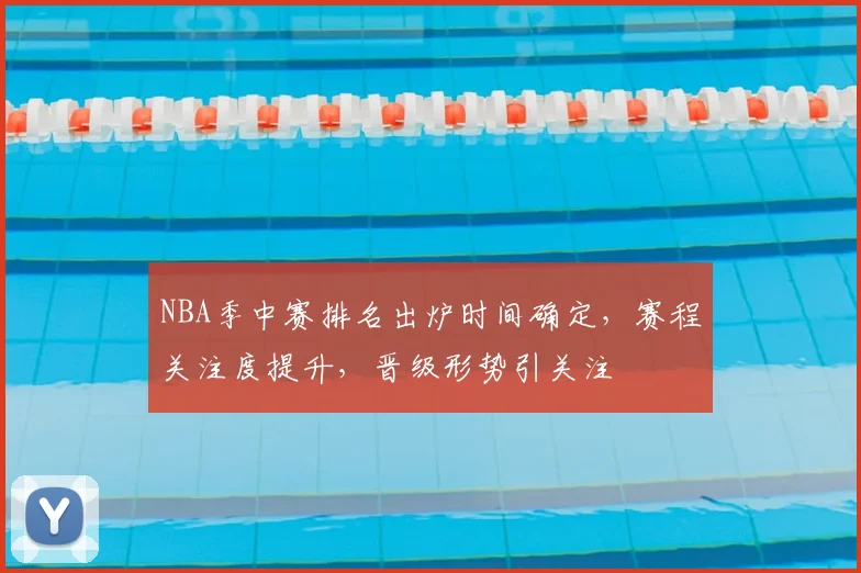 NBA季中赛排名出炉时间确定,赛程关注度提升,晋级形势引关注