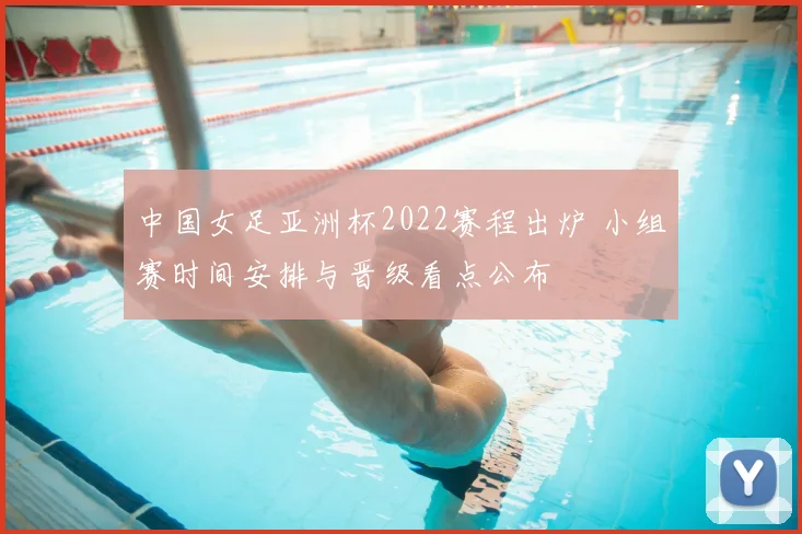 中国女足亚洲杯2022赛程出炉 小组赛时间安排与晋级看点公布