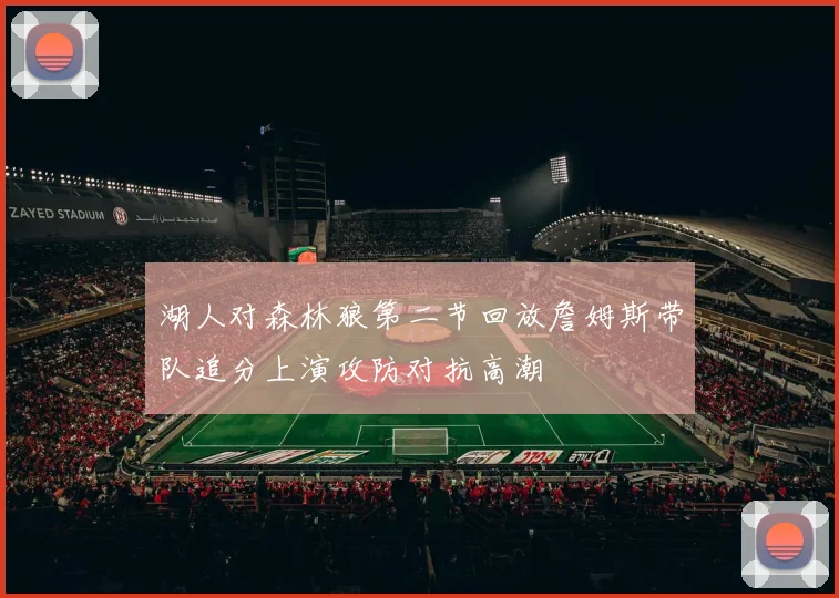 湖人对森林狼第二节回放詹姆斯带队追分上演攻防对抗高潮