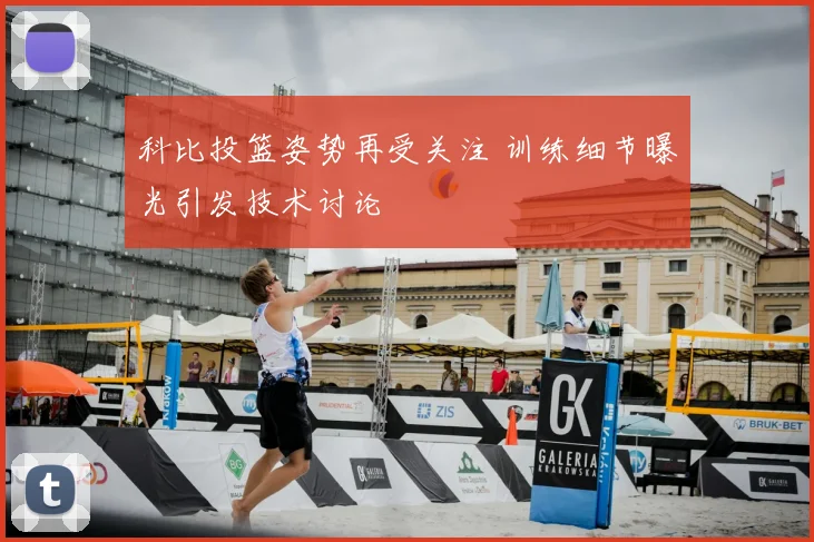 科比投篮姿势再受关注 训练细节曝光引发技术讨论