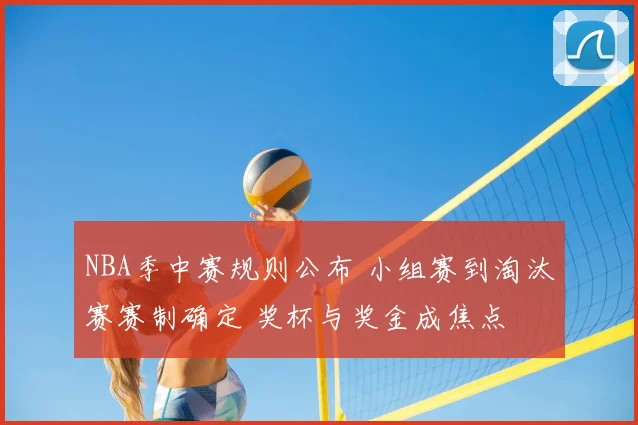 NBA季中赛规则公布 小组赛到淘汰赛赛制确定 奖杯与奖金成焦点