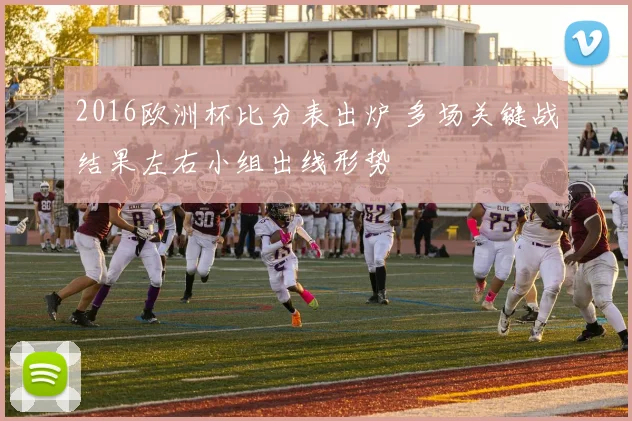 2016欧洲杯比分表出炉 多场关键战结果左右小组出线形势
