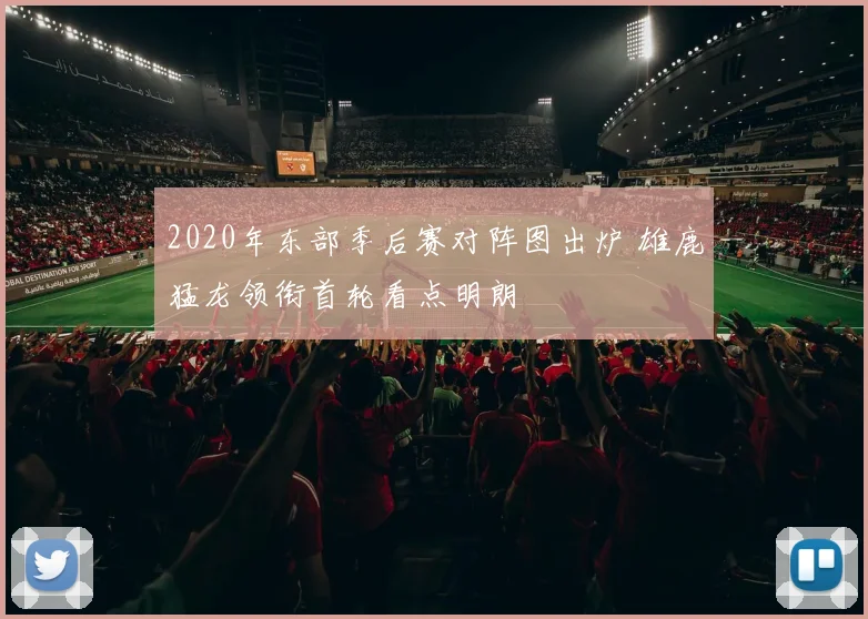 2020年东部季后赛对阵图出炉 雄鹿猛龙领衔首轮看点明朗