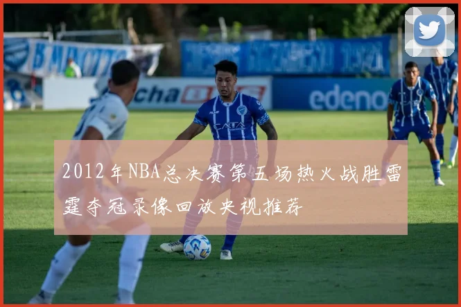 2012年NBA总决赛第五场热火战胜雷霆夺冠录像回放央视推荐