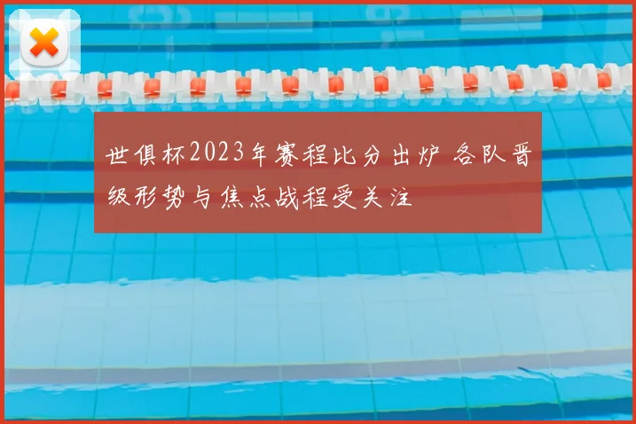 世俱杯2023年赛程比分出炉 各队晋级形势与焦点战程受关注