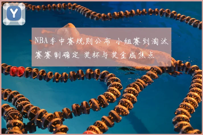 NBA季中赛规则公布 小组赛到淘汰赛赛制确定 奖杯与奖金成焦点