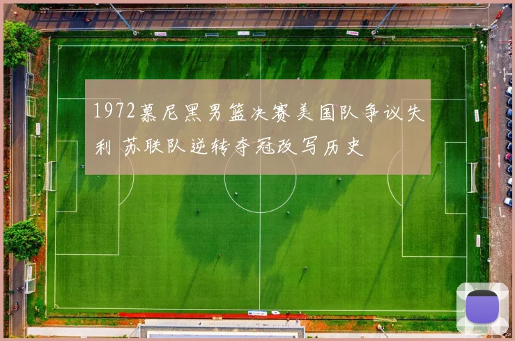 1972慕尼黑男篮决赛美国队争议失利 苏联队逆转夺冠改写历史