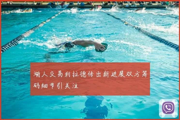 湖人交易利拉德传出新进展双方筹码细节引关注