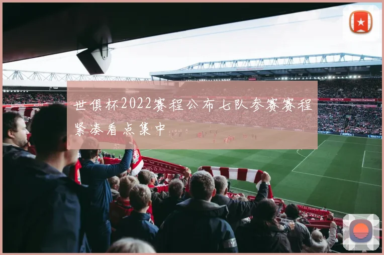 世俱杯2022赛程公布七队参赛赛程紧凑看点集中