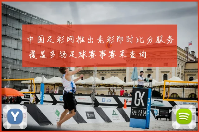 中国足彩网推出竞彩即时比分服务 覆盖多场足球赛事赛果查询