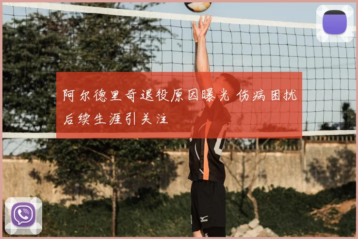 阿尔德里奇退役原因曝光 伤病困扰后续生涯引关注